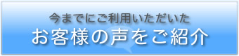 今までにご利用いただいたお客様の声をご紹介